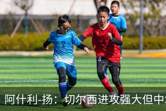 阿什利-扬：切尔西进攻强大但中场薄弱