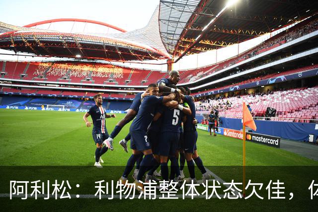 阿利松：利物浦整体状态欠佳，体能消耗影响表现