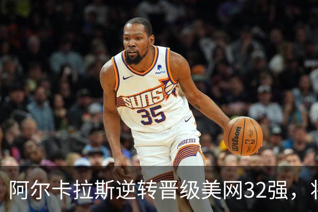 阿尔卡拉斯逆转晋级美网32强，将对阵吴易昺