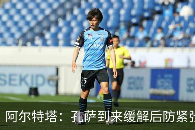 阿尔特塔：孔萨到来缓解后防紧张，两连胜令人满意