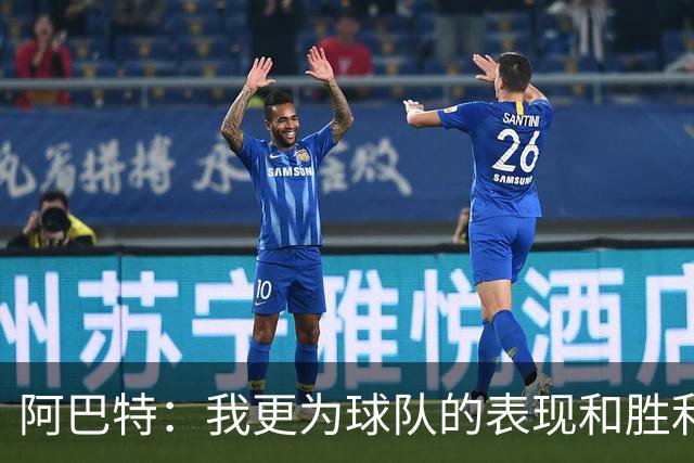 阿巴特：我更为球队的表现和胜利方式感到高兴