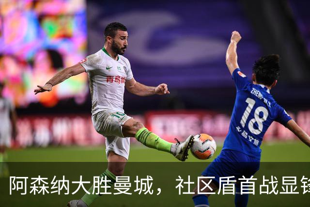 阿森纳大胜曼城，社区盾首战显锋芒