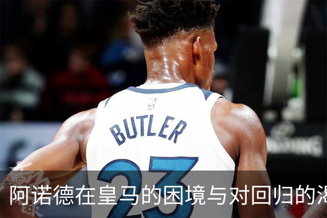 阿诺德在皇马的困境与对回归的渴望