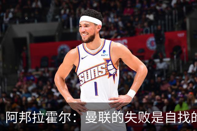 阿邦拉霍尔：曼联的失败是自找的，B费表现不当