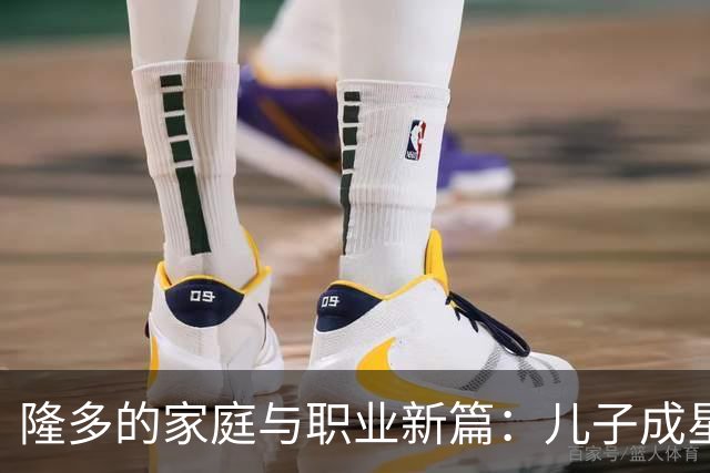 隆多的家庭与职业新篇：儿子成星，身兼教练之职