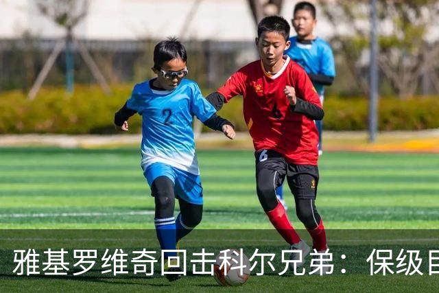 雅基罗维奇回击科尔兄弟：保级目标是40分