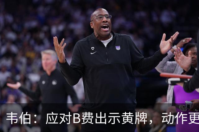 韦伯：应对B费出示黄牌，动作更偏向挑衅