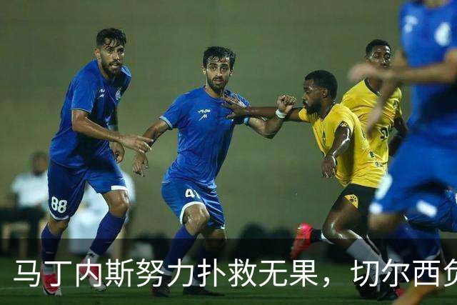 马丁内斯努力扑救无果，切尔西负于阿森纳