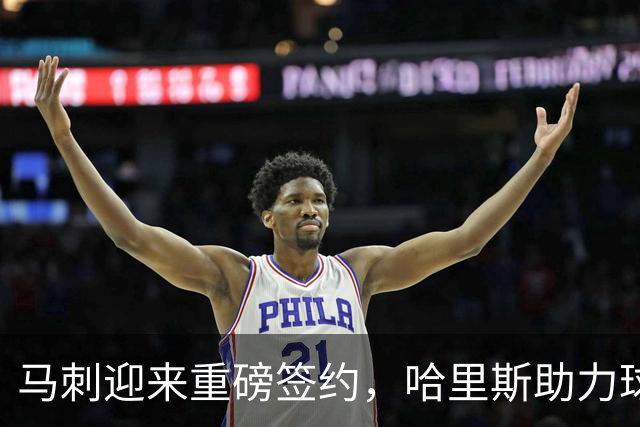 马刺迎来重磅签约，哈里斯助力球队争冠
