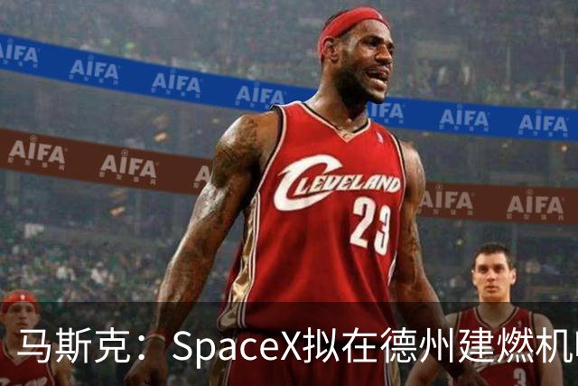 马斯克：SpaceX拟在德州建燃机叶片铸造厂，产能全球紧张