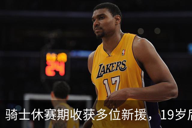 骑士休赛期收获多位新援，19岁后卫或成下一个JR-史密斯