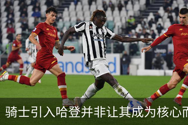 骑士引入哈登并非让其成为核心而是辅助角色