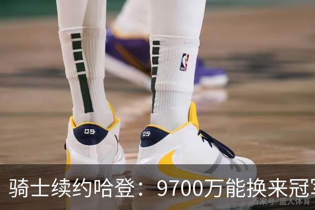 骑士续约哈登：9700万能换来冠军希望吗