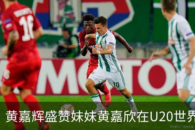 黄嘉辉盛赞妹妹黄嘉欣在U20世界赛表现出色