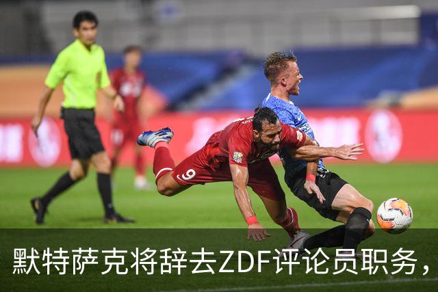 默特萨克将辞去ZDF评论员职务，2027年加入德足协负责国家队与青训