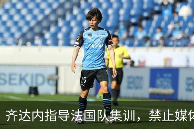 齐达内指导法国队集训，禁止媒体进入训练场