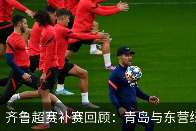 齐鲁超赛补赛回顾：青岛与东营绿茵对决