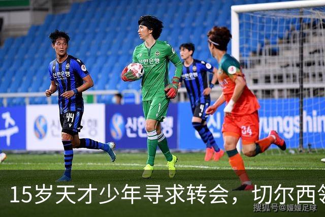 15岁天才少年寻求转会，切尔西领先竞争对手