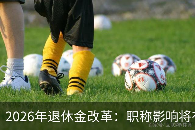 2026年退休金改革：职称影响将有新变化