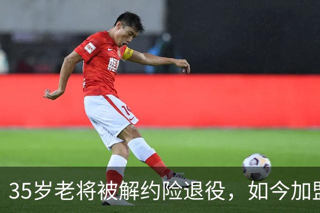 35岁老将被解约险退役，如今加盟新东家重燃斗志