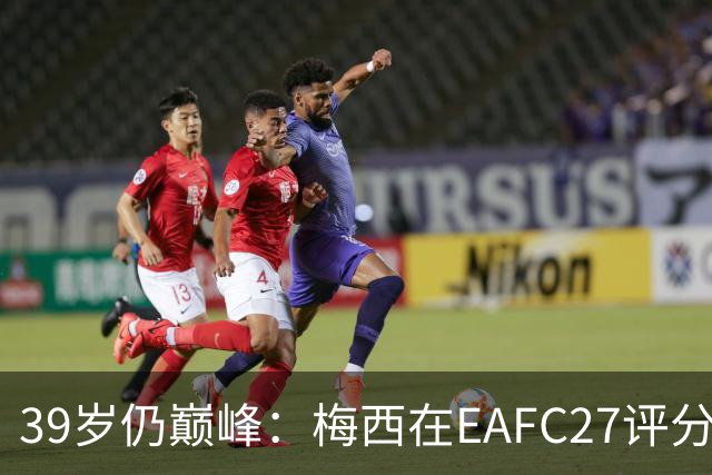 39岁仍巅峰：梅西在EAFC27评分再升档