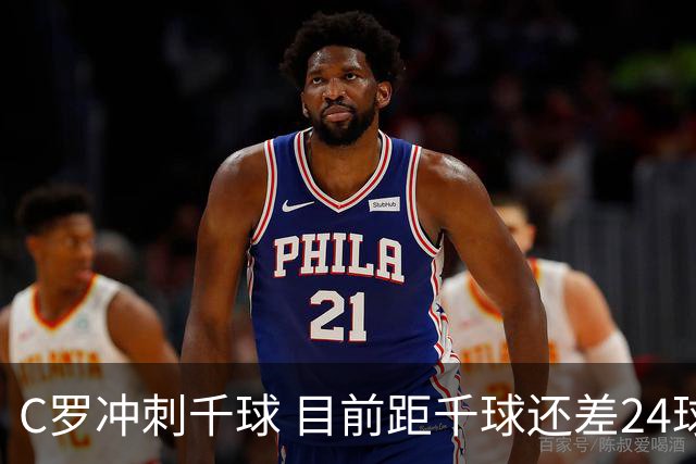 C罗冲刺千球 目前距千球还差24球