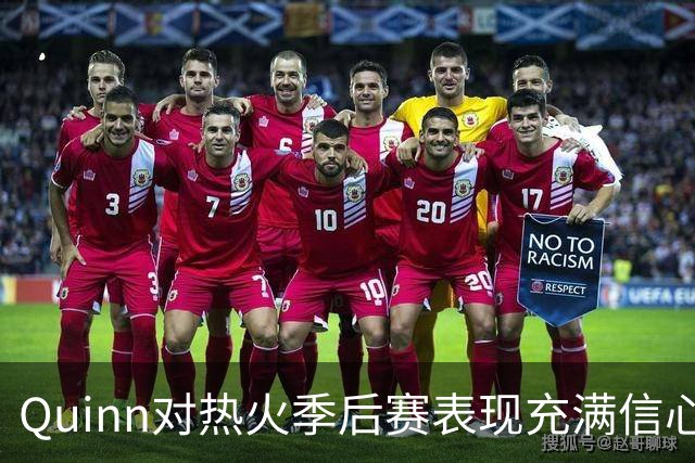 Quinn对热火季后赛表现充满信心，或能夺东部冠军
