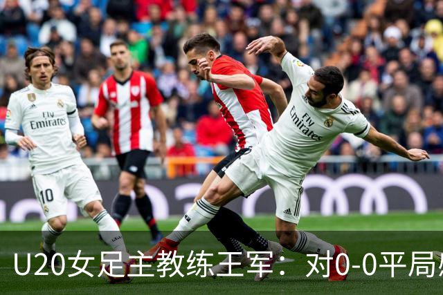 U20女足主教练王军：对0-0平局感到满意