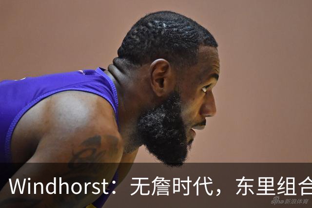 Windhorst：无詹时代，东里组合仍能带湖人赢球